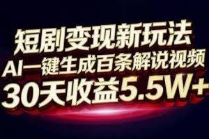 （16937期）短剧变现新玩法，AI一键生成百条解说视频，30天收益5.5W+