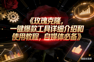 （16828期）玫瑰克隆工具，自媒体神器，一键爆款，详细使用教程和软件下载
