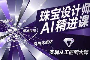（16823期）珠宝设计师AI精进课，工具融合、精准控图、风格化表达，实现从工匠到大师