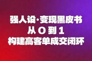 （16729期）强人设变现黑皮书：从0到1构建高客单成交闭环