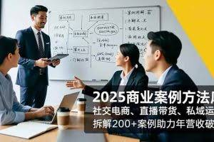 （16713期）2025商业案例方法库，社交电商、直播带货、私域运营，拆解200+案例助力年营收破亿