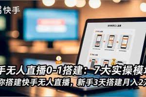 （16694期）快手无人直播0-1搭建：7大实操模块，教你搭建快手无人直播，新手3天搭建月入2万+