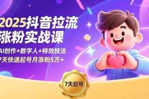 （16678期）2025抖音拉流涨粉实战课，AI创作+数字人+特效技法，7天快速起号月涨粉5万+