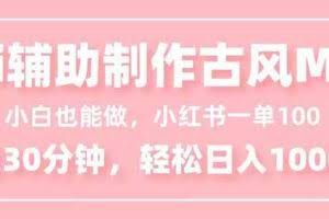 （16676期）小白也能做！AI辅助制作古风MV，小红薯一单100，每天30分钟轻松日入1000+