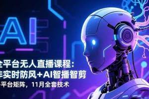 (16613期)全平台无人直播课程:非实时防风+AI智播智剪+多平台矩阵,11月全套技术