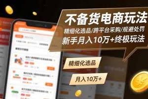 （16577期）不备货电商玩法：精细化选品/跨平台采购/规避处罚，新手月入10万+终极玩法