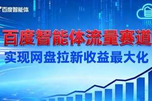 （16573期）建百度智能体流量赛道，实现网盘拉新收益最大化