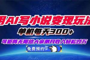 （16412期）用AI写小说变现玩法，单机每天300+可矩阵无限放大，亲测小白也能轻松月…