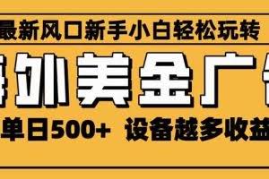 （16401期）2025最新风口 海外美金广告 单机单日500+ 可无限放大 设备越多收益越大…