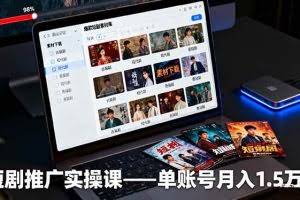（16332期）短剧推广实操课：授权获取+素材下载+爆款剪辑+平台运营，单账号月入1.5万+