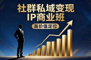 （16309期）社群私域变现IP商业班，高价值定位,精准引流,私聊成交，实践年盈利破百万