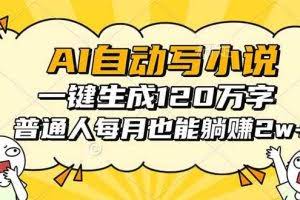 （16276期）AI自动写小说，一键生成120万字，普通人每月也能躺赚2w+