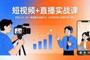 （17793期）短视频+直播实战课-更新2026-3月：掌握最新流量玩法，实现短视频与直播的高效增长