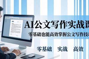（17783期）AI 公文写作实战课：零基础掌握格式规范与 5 大文种，用 AI 高效写出合格材料
