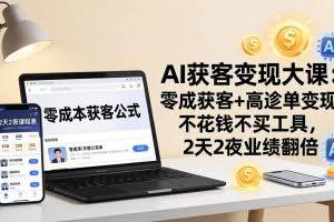 （17735期）AI获客变现大课：零成本获客+高客单变现，不花钱不买工具，2天2夜业绩翻倍