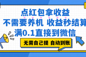 （17664期）点红包拿收益，不需要养机，收益秒结算，满0.1直接到微信，非常丝滑，人人可操作
