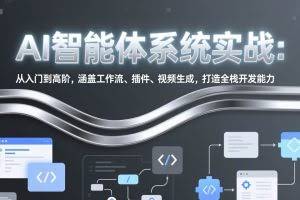 （17583期）AI智能体系统实战：从入门到高阶，涵盖工作流、插件、视频生成，打造全栈开发能力