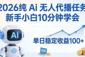 （17548期）2026纯Ai无人代播任务，新手小白10分钟学会 ， 单日稳定收益100+