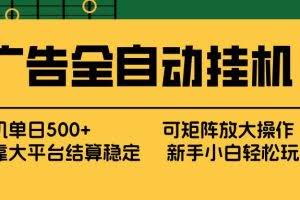 （17541期） 广告全自动挂机 单机单日500+ 矩阵放大 背靠大平台 绿色稳定 新手小白轻松玩转