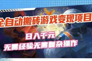 （17438期）全自动搬砖游戏变现项目，日入千元，无需经验、无需复杂操作！
