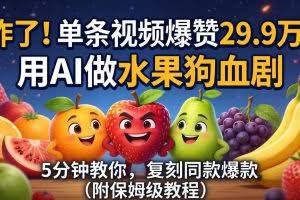 （18206期）炸了！单条视频爆赞 29.9 万！用 AI 做水果狗血剧，5 分钟教你，复刻同款爆款（附保姆级教程）