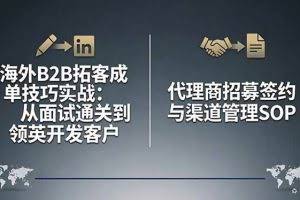 （17985期）海外B2B拓客成单技巧实战：从面试通关到领英开发客户，代理商招募签约与渠道管理SOP