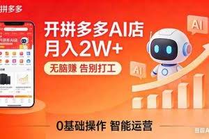 （17947期）开一家拼多多AI店，月入2W+，无脑赚，告别打工，附SOP手册