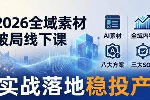 （17942期）2026全域素材破局线下课：AI素材+全域内容+八大方案+三大SOP，实战落地稳投产