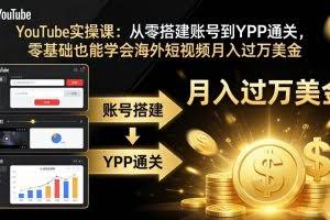 （17897期）YouTube实操课：从零搭建账号到YPP通关，零基础也能学会海外短视频月入过万美金