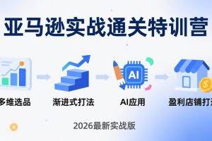 （17808期）亚马逊实战通关特训营：26年4月更新，多维选品+渐进式打法+AI应用，从0到1打造盈利店铺