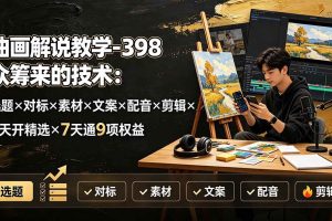(19587期)油画解说教学-398众筹来的技术-刯新:选题×对标×素材×文案×配音×剪辑×2天开精选×7天通9项权益